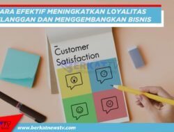 Cara Efektif Tingkatkan Loyalitas Pelanggan dan Kembangkan Bisnis Jualanmu