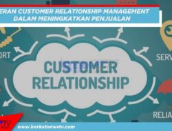 Peran Customer Relationship Management Meningkatkan Penjualan