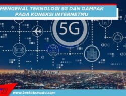 Mengenal Teknologi 5G pada HP dan Dampaknya pada Koneksi Internet