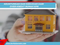 Keuntungan dan Kerugian Over Kredit Rumah KPR