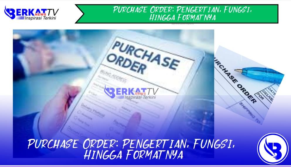Purchase Order: Pengertian, Fungsi, Hingga Formatnya
