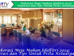 Dekorasi Meja Makan Idulfitri: Inspirasi dan Tips untuk Pesta Keluarga