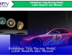 Kelebihan Velg Racing Mobil, Lebih Modern dan Mewah