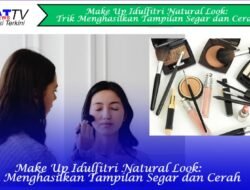 Make Up Idulfitri Natural Look: Trik Menghasilkan Tampilan Segar dan Cerah