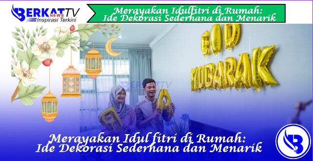 Merayakan Idul Fitri di Rumah: Ide Dekorasi Sederhana dan Menarik