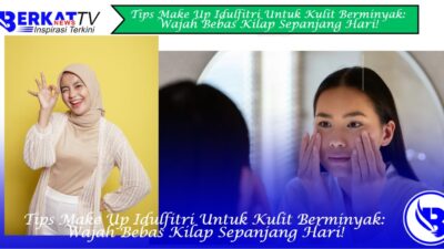 Tips Make Up Idulfitri Untuk Kulit Berminyak: Wajah Bebas Kilap Sepanjang Hari!