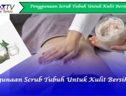 Penggunaan Scrub Tubuh Untuk Kulit Bersih