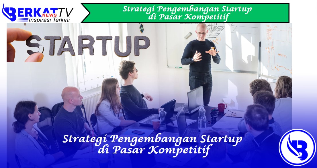 Strategi pengembangan startup di pasar kompetitif