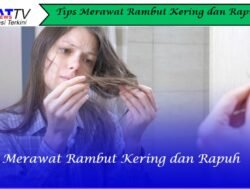 Tips Merawat Rambut Kering dan Rapuh