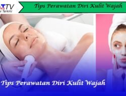 Tips Perawatan Diri Kulit Wajah