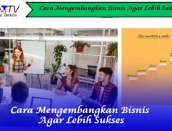 Cara Mengembangkan Bisnis Agar Lebih Sukses