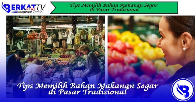 Tips Memilih Bahan Makanan Segar di Pasar Tradisional
