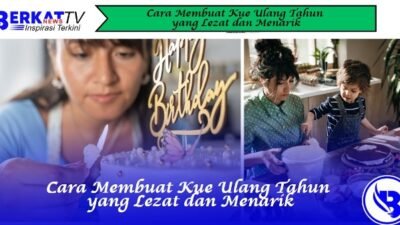 Cara Membuat Kue Ulang Tahun yang Lezat dan Menarik