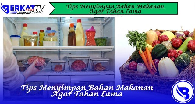 Tips Menyimpan Bahan Makanan Agar Tahan Lama