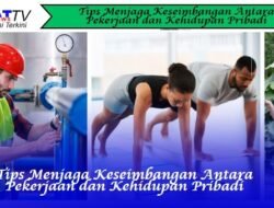 Tips Menjaga Keseimbangan Antara Pekerjaan dan Kehidupan Pribadi