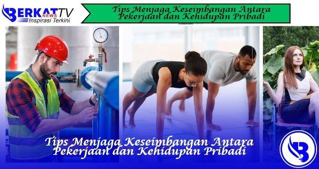 Tips Menjaga Keseimbangan Antara Pekerjaan dan Kehidupan Pribadi