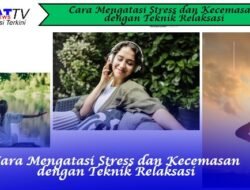 Cara Mengatasi Stress dan Kecemasan dengan Teknik Relaksasi