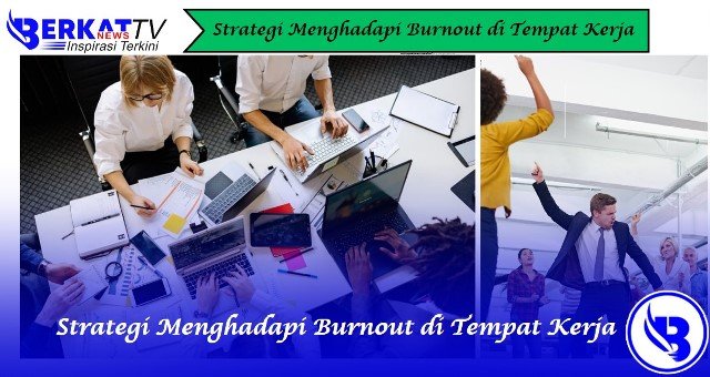 Strategi Menghadapi Burnout di Tempat Kerja