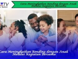 Cara Meningkatkan Bonding dengan Anak Melalui Kegiatan Bersama