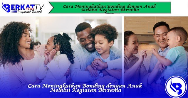Cara Meningkatkan Bonding dengan Anak Melalui Kegiatan Bersama
