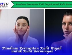 Panduan Perawatan Kulit Wajah untuk Kulit Berminyak