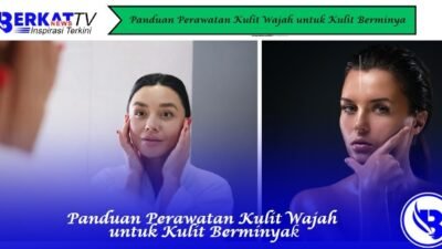Panduan Perawatan Kulit Wajah untuk Kulit Berminyak