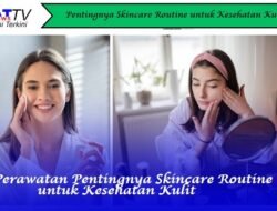 Pentingnya Skincare Routine untuk Kesehatan Kulit