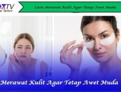 Cara Merawat Kulit Agar Tetap Awet Muda