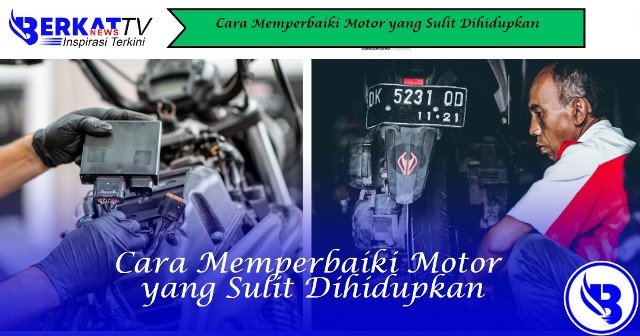 Cara Memperbaiki Motor yang Sulit Dihidupkan