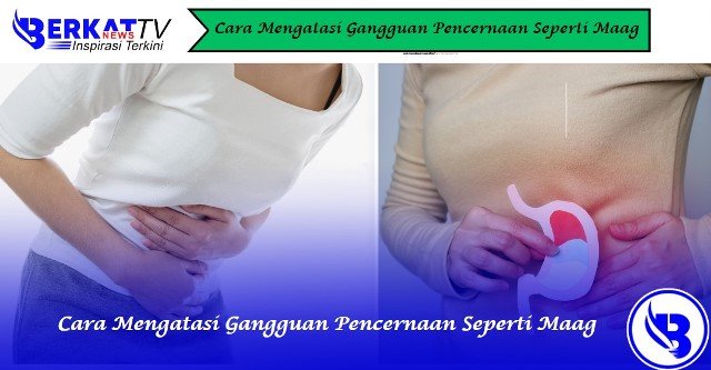 Cara mengatasi gangguan pencernaan seperti maag