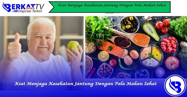 Kiat Menjaga Kesehatan Jantung Dengan Pola Makan Sehat