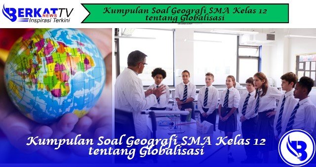 Kumpulan Soal Geografi SMA Kelas 12 tentang Globalisasi