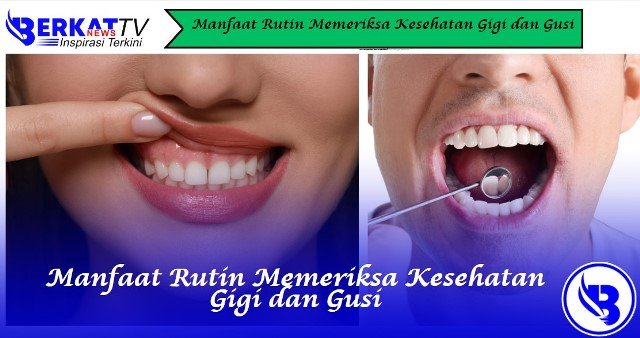 Manfaat Rutin Memeriksa Kesehatan Gigi dan Gusi