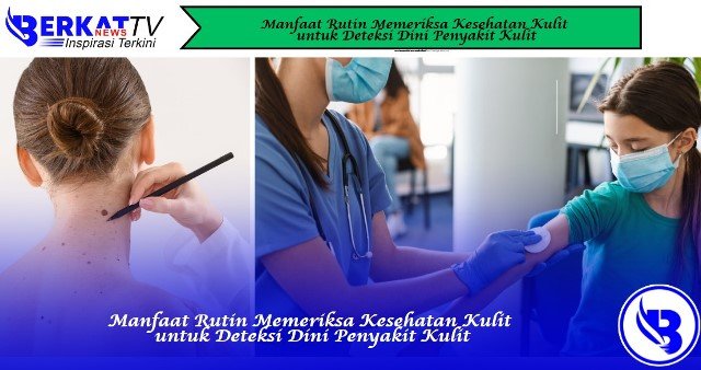Manfaat Rutin Memeriksa Kesehatan Kulit untuk Deteksi Dini Penyakit Kulit