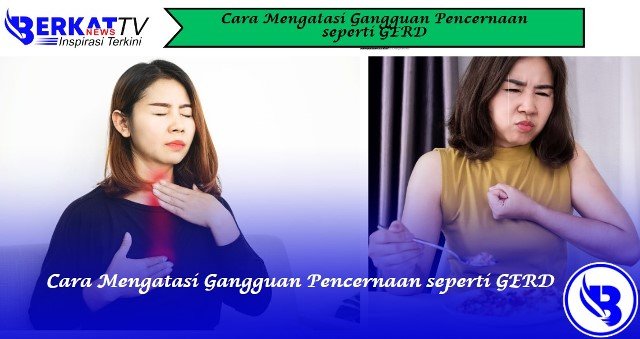 Cara Mengatasi Gangguan Pencernaan seperti GERD