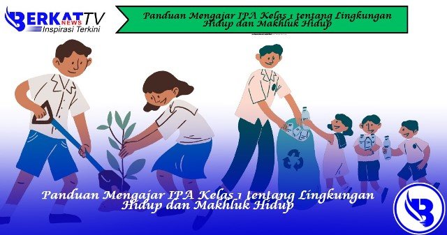Panduan Mengajar IPA Kelas 1 tentang Lingkungan Hidup dan Makhluk Hidup