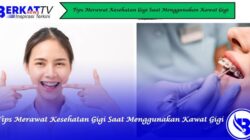 Tips Merawat Kesehatan Gigi Saat Menggunakan Kawat Gigi