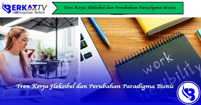 Tren Kerja Fleksibel dan Perubahan Paradigma Bisnis