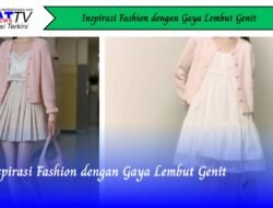 Inspirasi Fashion dengan Gaya Lembut Genit