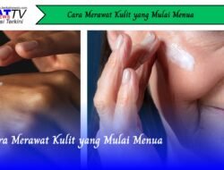 Cara Merawat Kulit yang Mulai Menua