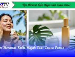 Tips Merawat Kulit Wajah Saat Cuaca Panas