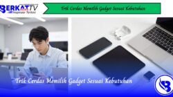 Trik Cerdas Memilih Gadget Sesuai Kebutuhan