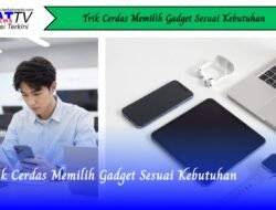 Trik Cerdas Memilih Gadget Sesuai Kebutuhan