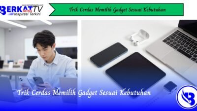 Trik Cerdas Memilih Gadget Sesuai Kebutuhan