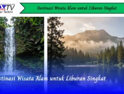 Destinasi Wisata Alam untuk Liburan Singkat