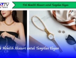 Trik Memilih Aksesori Untuk Tampilan Elegan