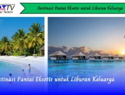 Destinasi Pantai Eksotis untuk Liburan Keluarga