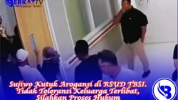 Sujiwo Kutuk Arogansi di RSUD TBSI. Tidak Toleransi Keluarga Terlibat, Silahkan Proses Hukum